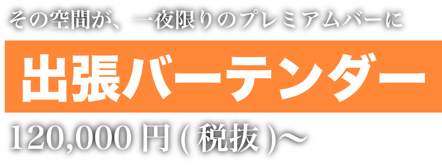 その空間が、一夜限りのプレミアムバーに 出張バーテンダー 120,000円（税抜）〜