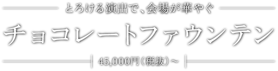 とろける演出で、会場が華やぐ チョコレートファウンテン 45,000円(税抜)〜